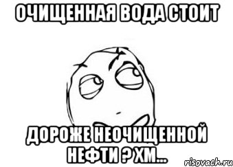 очищенная вода стоит дороже неочищенной нефти ? хм..., Мем Мне кажется или