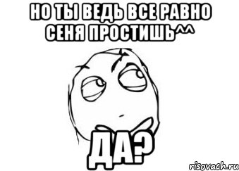 но ты ведь все равно сеня простишь^^ да?, Мем Мне кажется или