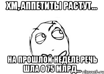 хм, аппетиты растут... на прошлой неделе речь шла о 75 млрд..., Мем Мне кажется или