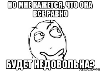 но мне кажется, что она все равно будет недовольна?, Мем Мне кажется или