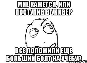 мне кажется, или поступив в универ все положили еще больший болт на учебу?, Мем Мне кажется или