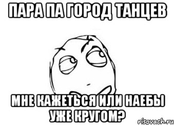Пара па город танцев мне кажеться или наебы уже кругом?, Мем Мне кажется или