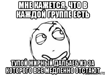 Мне кажется, что в каждой группе есть Тупой жирный далбаеб из за которого все медленно отстают, Мем Мне кажется или