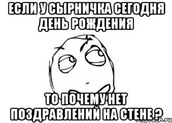 Если у Сырничка сегодня день рождения То почему нет поздравлений на стене ?, Мем Мне кажется или