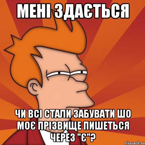 мені здається чи всі стали забувати шо моє прізвище пишеться через "є"?, Мем Мне кажется или (Фрай Футурама)