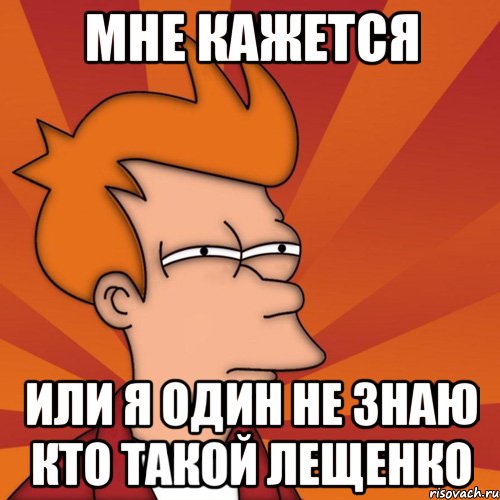 мне кажется или я один не знаю кто такой лещенко, Мем Мне кажется или (Фрай Футурама)