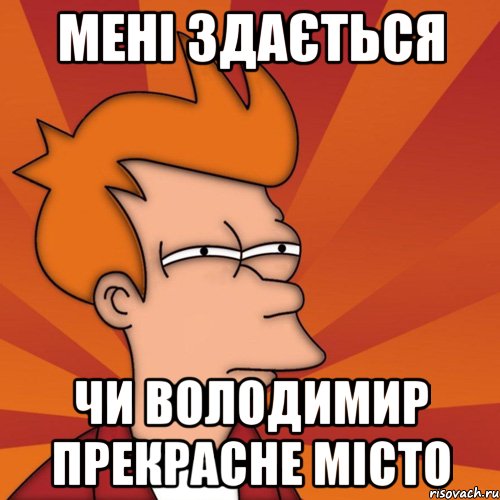 мені здається чи володимир прекрасне місто, Мем Мне кажется или (Фрай Футурама)