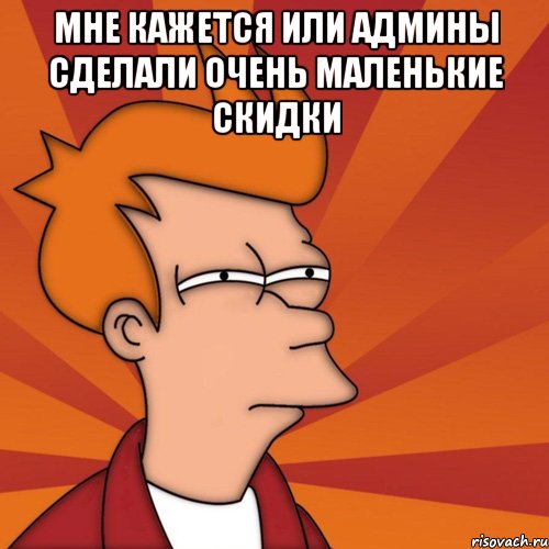 мне кажется или админы сделали очень маленькие скидки , Мем Мне кажется или (Фрай Футурама)