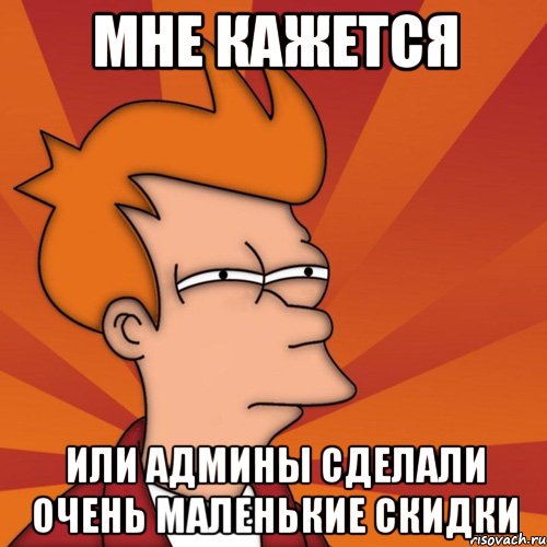 мне кажется или админы сделали очень маленькие скидки, Мем Мне кажется или (Фрай Футурама)