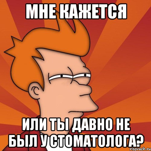 мне кажется или ты давно не был у стоматолога?, Мем Мне кажется или (Фрай Футурама)