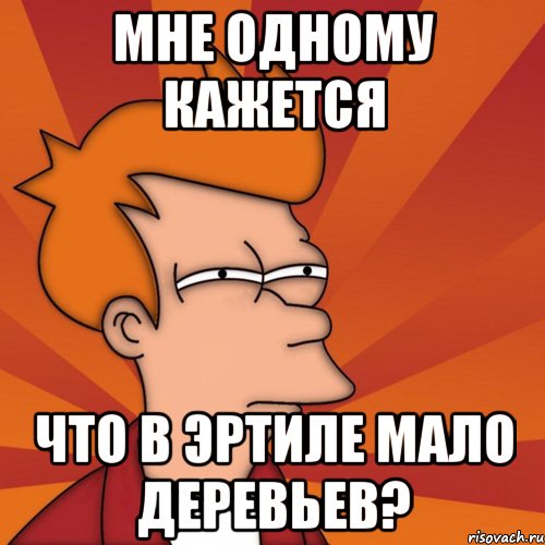 мне одному кажется что в эртиле мало деревьев?, Мем Мне кажется или (Фрай Футурама)