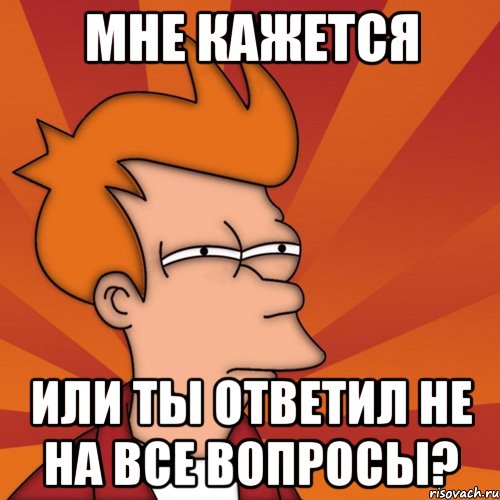 мне кажется или ты ответил не на все вопросы?, Мем Мне кажется или (Фрай Футурама)