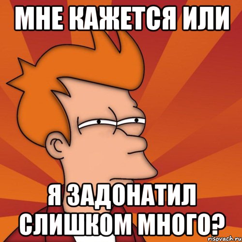 мне кажется или я задонатил слишком много?, Мем Мне кажется или (Фрай Футурама)