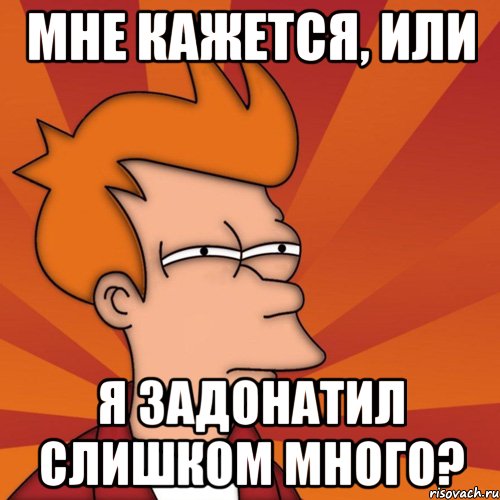 мне кажется, или я задонатил слишком много?, Мем Мне кажется или (Фрай Футурама)