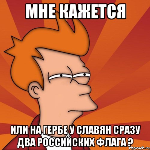 мне кажется или на гербе у славян сразу два российских флага ?, Мем Мне кажется или (Фрай Футурама)