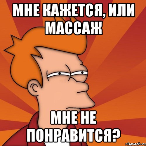 мне кажется, или массаж мне не понравится?, Мем Мне кажется или (Фрай Футурама)