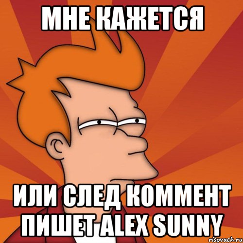 мне кажется или след коммент пишет alex sunny, Мем Мне кажется или (Фрай Футурама)