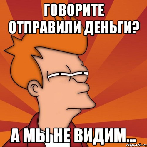 говорите отправили деньги? а мы не видим..., Мем Мне кажется или (Фрай Футурама)