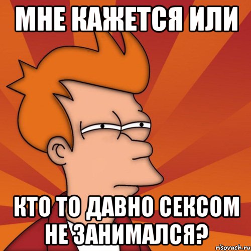 мне кажется или кто то давно сексом не занимался?, Мем Мне кажется или (Фрай Футурама)