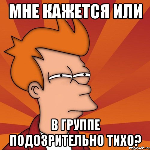 мне кажется или в группе подозрительно тихо?, Мем Мне кажется или (Фрай Футурама)