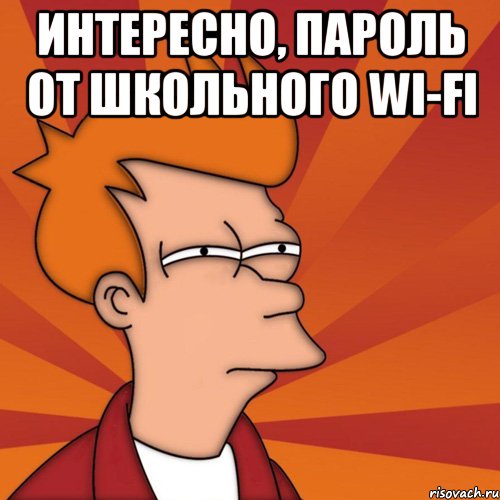 интересно, пароль от школьного wi-fi , Мем Мне кажется или (Фрай Футурама)