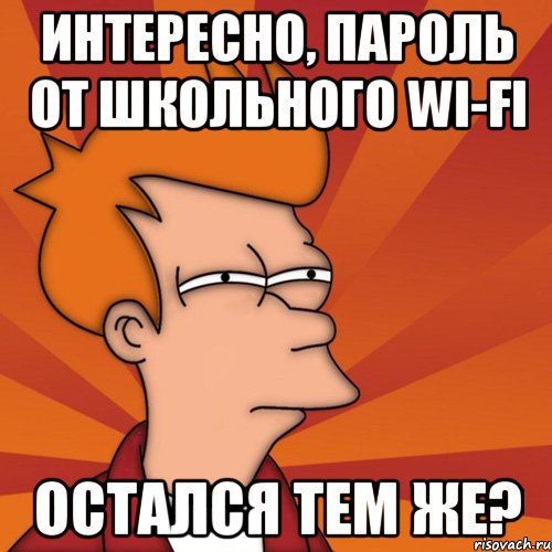 интересно, пароль от школьного wi-fi остался тем же?, Мем Мне кажется или (Фрай Футурама)