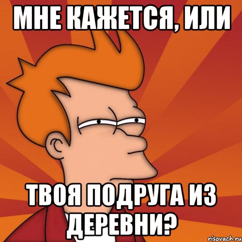 мне кажется, или твоя подруга из деревни?, Мем Мне кажется или (Фрай Футурама)