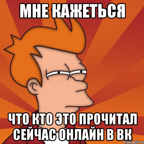 мне кажеться что кто это прочитал сейчас онлайн в вк, Мем Мне кажется или (Фрай Футурама)