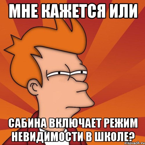 мне кажется или сабина включает режим невидимости в школе?, Мем Мне кажется или (Фрай Футурама)