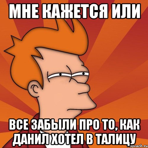 мне кажется или все забыли про то, как данил хотел в талицу, Мем Мне кажется или (Фрай Футурама)