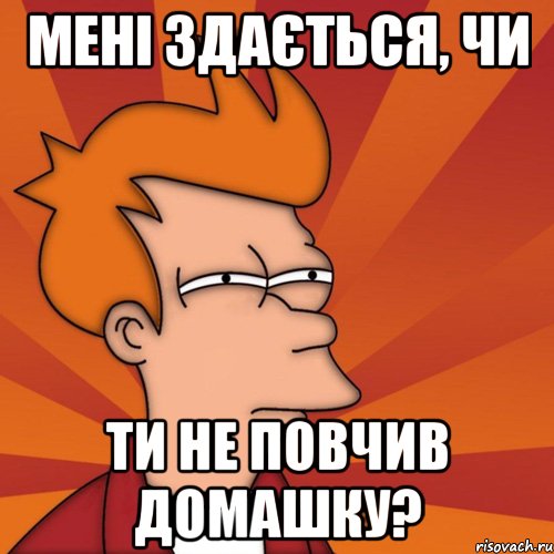 мені здається, чи ти не повчив домашку?, Мем Мне кажется или (Фрай Футурама)