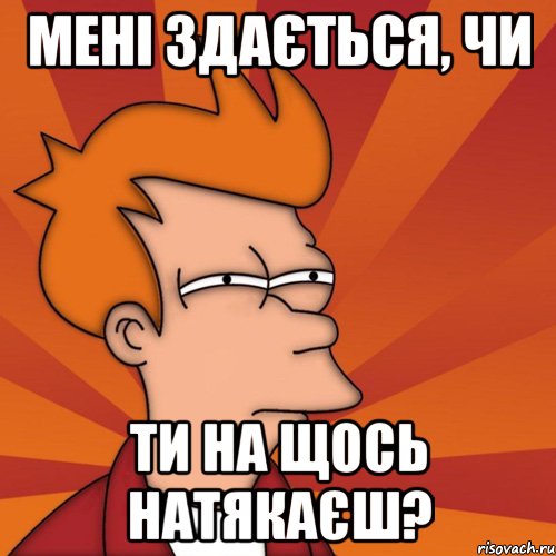 мені здається, чи ти на щось натякаєш?, Мем Мне кажется или (Фрай Футурама)