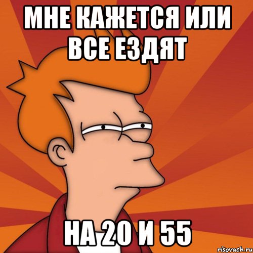 мне кажется или все ездят на 20 и 55, Мем Мне кажется или (Фрай Футурама)