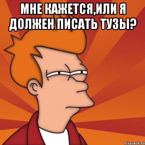 мне кажется,или я должен писать тузы? , Мем Мне кажется или (Фрай Футурама)