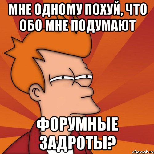 мне одному похуй, что обо мне подумают форумные задроты?, Мем Мне кажется или (Фрай Футурама)