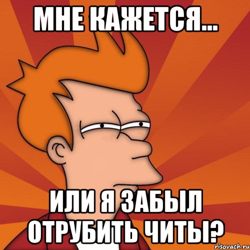 мне кажется... или я забыл отрубить читы?, Мем Мне кажется или (Фрай Футурама)