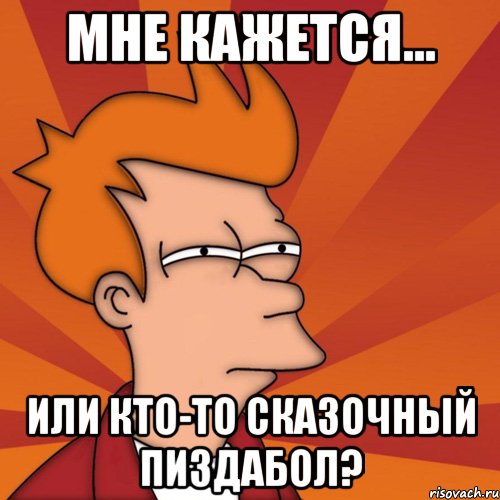 мне кажется... или кто-то сказочный пиздабол?, Мем Мне кажется или (Фрай Футурама)