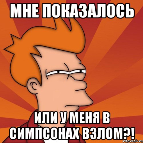 мне показалось или у меня в симпсонах взлом?!, Мем Мне кажется или (Фрай Футурама)