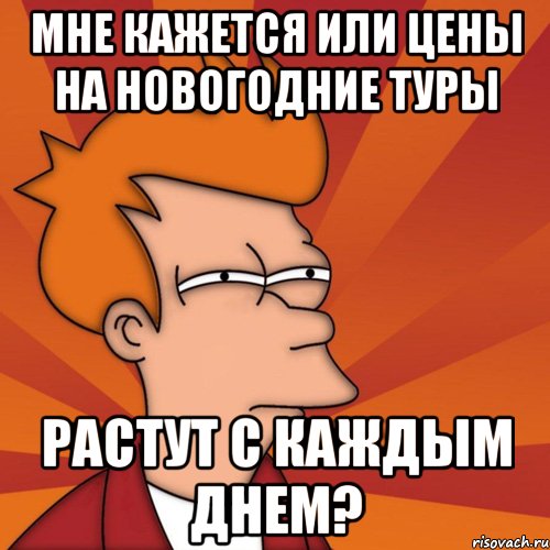 Мне кажется или цены на Новогодние туры растут с каждым днем?, Мем Мне кажется или (Фрай Футурама)