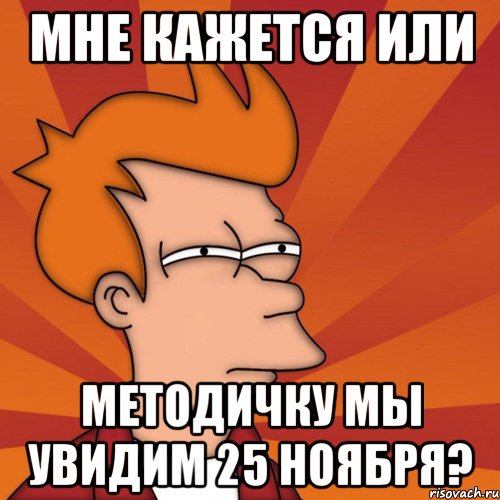 мне кажется или методичку мы увидим 25 ноября?, Мем Мне кажется или (Фрай Футурама)