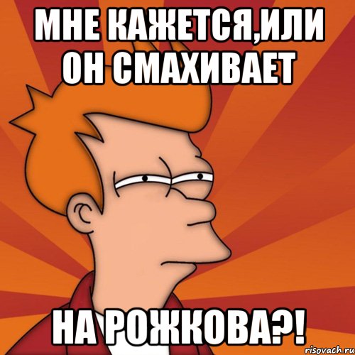 мне кажется,или он смахивает на Рожкова?!, Мем Мне кажется или (Фрай Футурама)