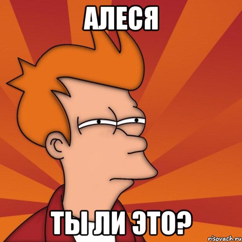 Алеся ты ли это?, Мем Мне кажется или (Фрай Футурама)