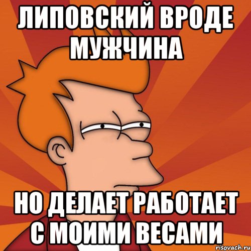 липовский вроде мужчина но делает работает с моими весами, Мем Мне кажется или (Фрай Футурама)