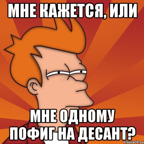 Мне кажется, или мне одному пофиг на десант?, Мем Мне кажется или (Фрай Футурама)