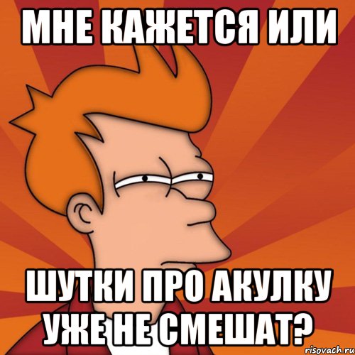 Мне кажется или Шутки про акулку уже не смешат?, Мем Мне кажется или (Фрай Футурама)