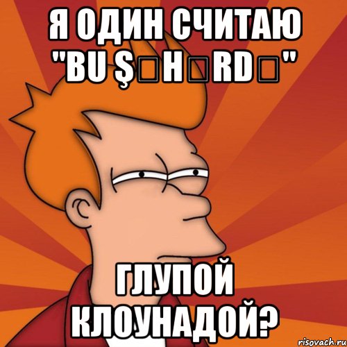 Я один считаю "Bu şəhərdə" Глупой клоунадой?, Мем Мне кажется или (Фрай Футурама)