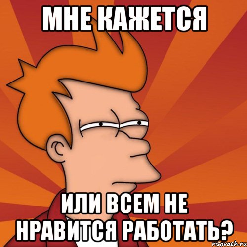 Мне кажется Или всем не нравится работать?, Мем Мне кажется или (Фрай Футурама)