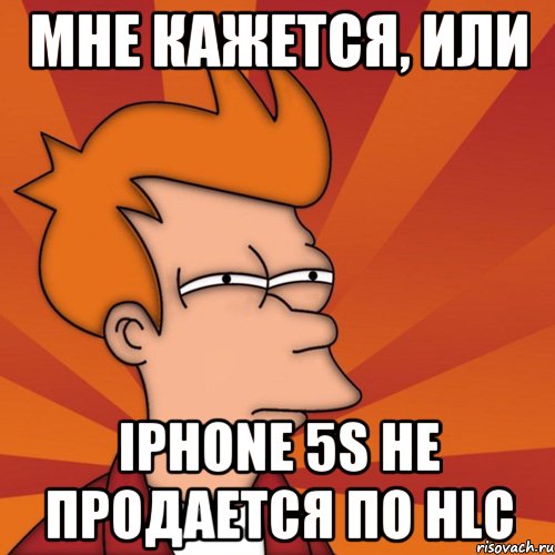 мне кажется, или iphone 5s не продается по hlc, Мем Мне кажется или (Фрай Футурама)