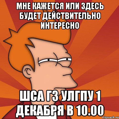 мне кажется или здесь будет действительно интересно ШСА ГЗ УлГПУ 1 декабря в 10.00, Мем Мне кажется или (Фрай Футурама)