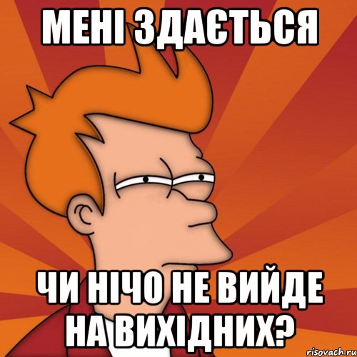 мені здається чи нічо не вийде на вихідних?, Мем Мне кажется или (Фрай Футурама)